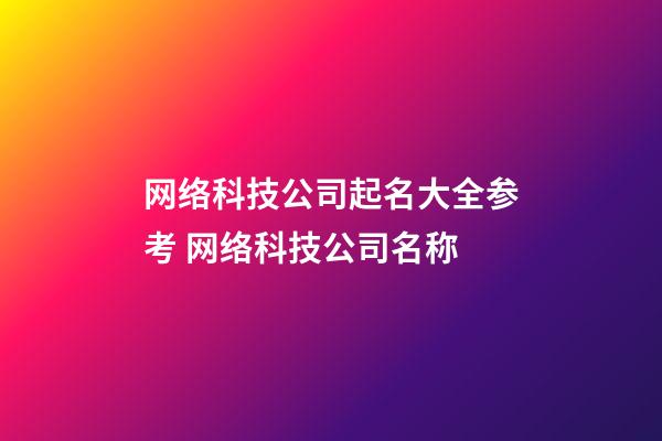 网络科技公司起名大全参考 网络科技公司名称-第1张-公司起名-玄机派